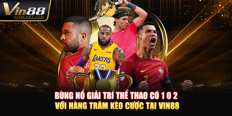 Bùng nổ giải trí thể thao có 1 0 2 với hàng trăm kèo cược tại VIN88