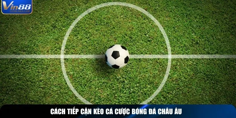 Cách tiếp cận kèo cá cược bóng đá châu Âu