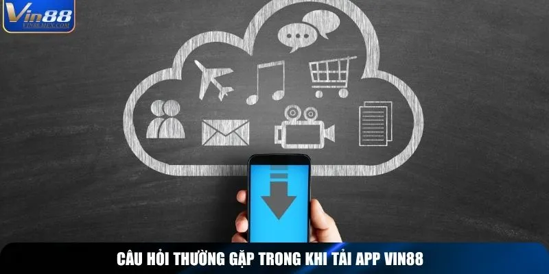 Câu hỏi thường gặp trong khi tải app Vin88