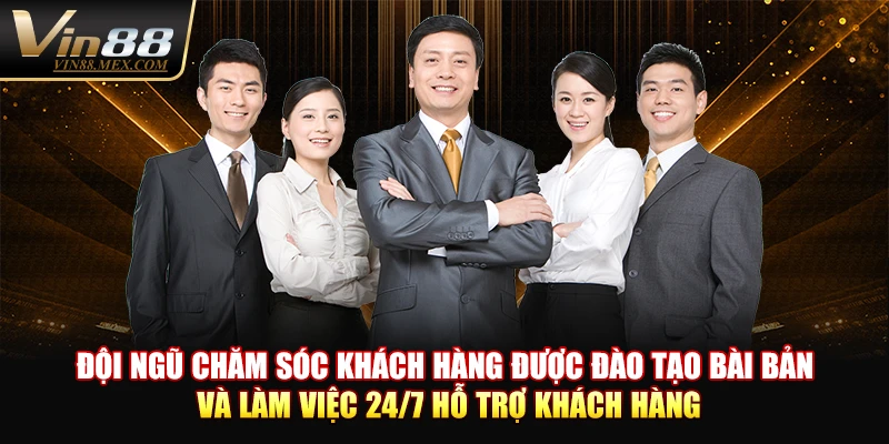 Đội ngũ chăm sóc khách hàng được đào tạo bài bản và làm việc 24/7 hỗ trợ khách hàng