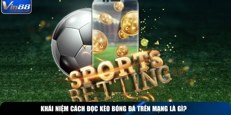 Khái niệm cách đọc kèo bóng đá trên mạng là gì?