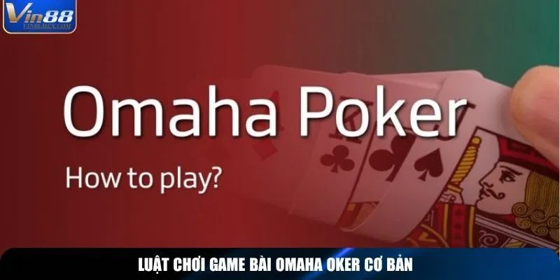 Luật chơi game bài Omaha oker cơ bản