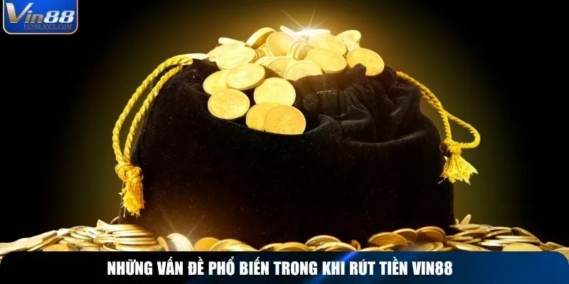 Những vấn đề phổ biến trong khi rút tiền Vin88