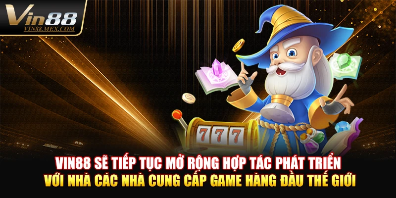 VIN88 sẽ tiếp tục mở rộng hợp tác phát triển với nhà các nhà cung cấp game hàng đầu thế giới